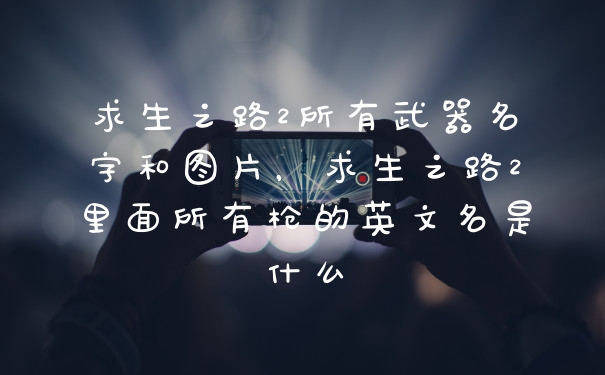 求生之路2所有武器名字和图片，求生之路2里面所有枪的英文名是什么