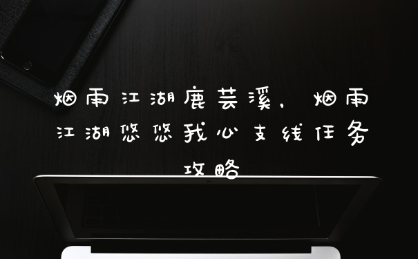 烟雨江湖鹿芸溪，烟雨江湖悠悠我心支线任务攻略