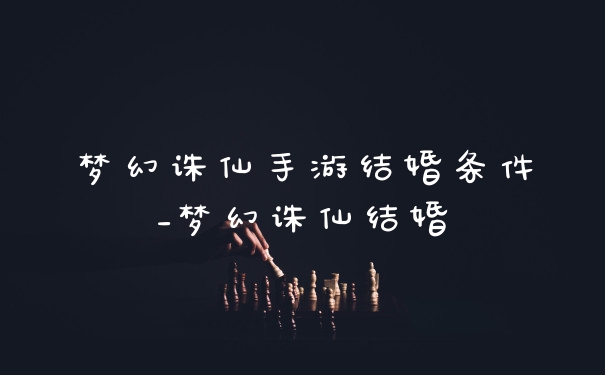 梦幻诛仙手游结婚条件_梦幻诛仙结婚