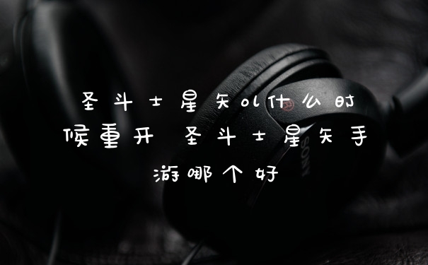 圣斗士星矢ol什么时候重开 圣斗士星矢手游哪个好