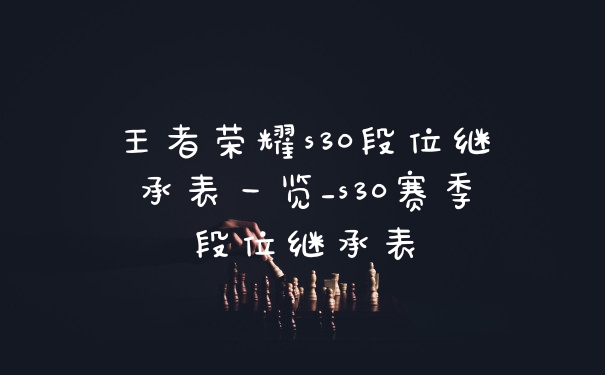 王者荣耀s30段位继承表一览_s30赛季段位继承表