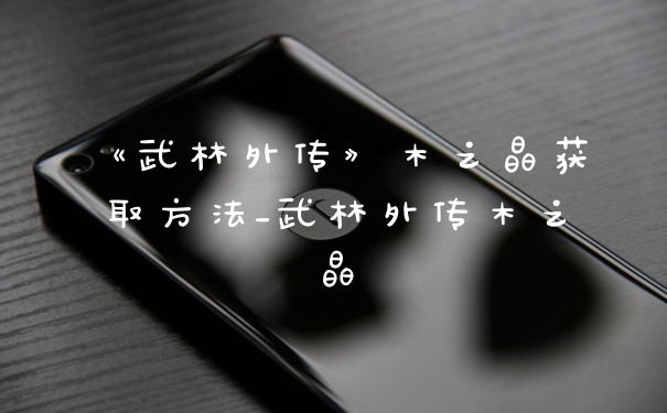《武林外传》木之晶获取方法_武林外传木之晶