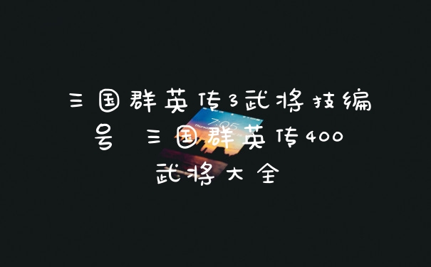 三国群英传3武将技编号 三国群英传400武将大全