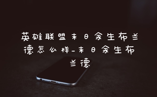 英雄联盟末日余生布兰德怎么样_末日余生布兰德