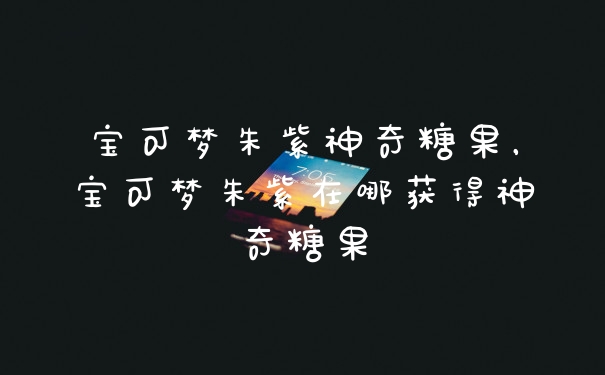 宝可梦朱紫神奇糖果，宝可梦朱紫在哪获得神奇糖果