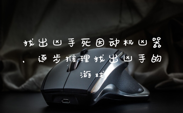 找出凶手死因动机凶器，逐步推理找出凶手的游戏