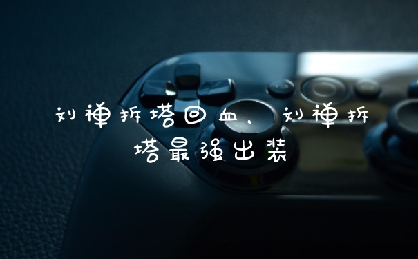 刘禅拆塔回血，刘禅拆塔最强出装
