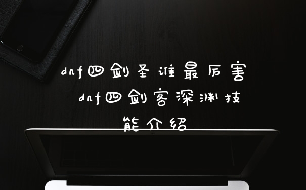 dnf四剑圣谁最厉害 dnf四剑客深渊技能介绍