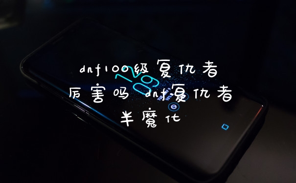 dnf100级复仇者厉害吗 dnf复仇者半魔化