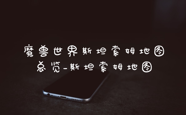 魔兽世界斯坦索姆地图总览_斯坦索姆地图