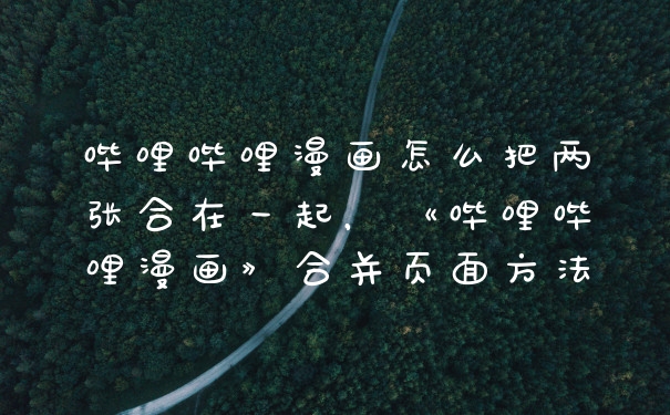 哔哩哔哩漫画怎么把两张合在一起，《哔哩哔哩漫画》合并页面方法
