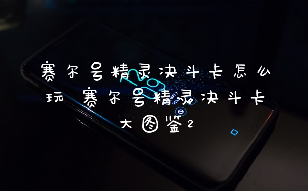 赛尔号精灵决斗卡怎么玩 赛尔号精灵决斗卡大图鉴2