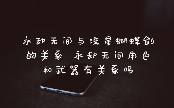 永劫无间与流星蝴蝶剑的关系 永劫无间角色和武器有关系吗