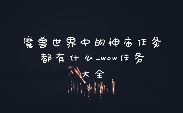 魔兽世界中的神庙任务都有什么_wow任务大全