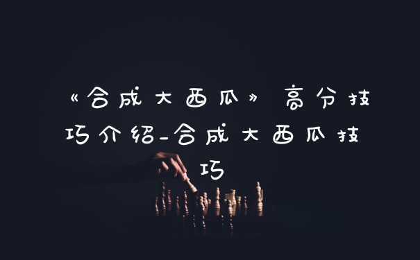 《合成大西瓜》高分技巧介绍_合成大西瓜技巧