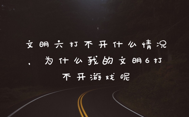 文明六打不开什么情况，为什么我的文明6打不开游戏呢