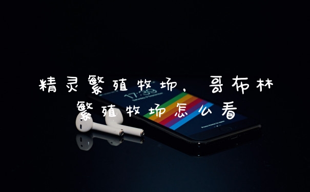 精灵繁殖牧场，哥布林繁殖牧场怎么看