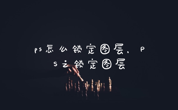 ps怎么锁定图层，PS之锁定图层