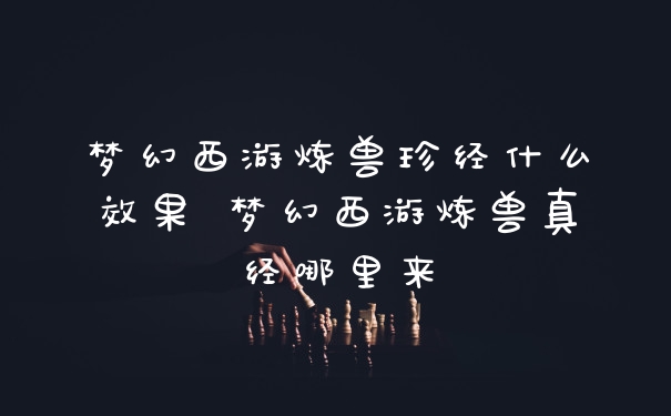 梦幻西游炼兽珍经什么效果 梦幻西游炼兽真经哪里来