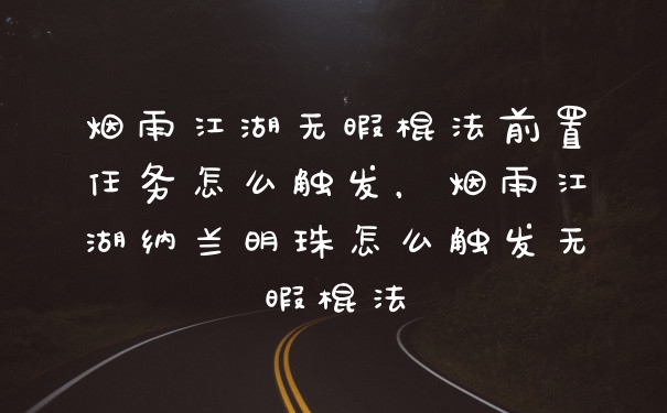 烟雨江湖无暇棍法前置任务怎么触发，烟雨江湖纳兰明珠怎么触发无暇棍法