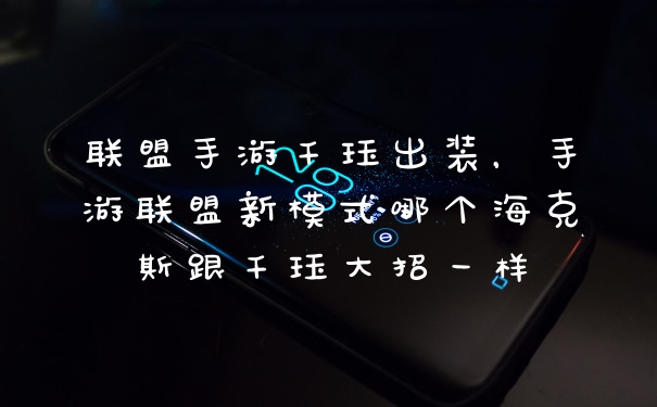 联盟手游千珏出装，手游联盟新模式哪个海克斯跟千珏大招一样
