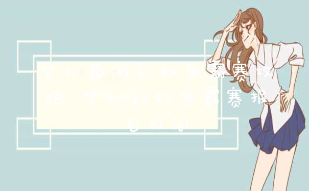 梦幻西游彩虹争霸赛攻略 梦幻彩虹争霸赛报名时间