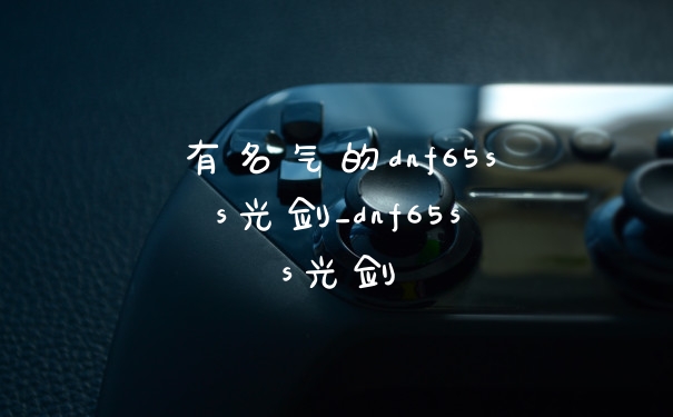 有名气的dnf65ss光剑_dnf65ss光剑