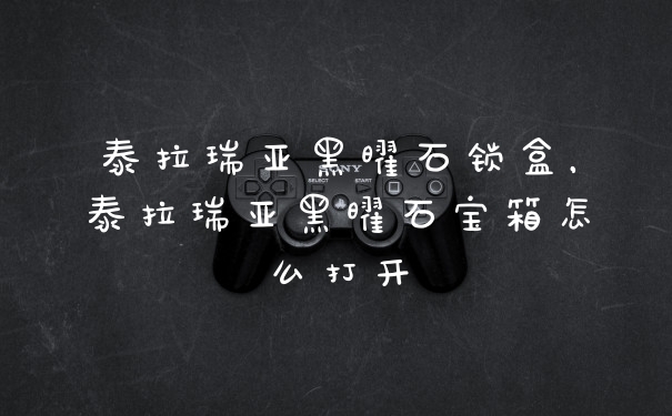 泰拉瑞亚黑曜石锁盒，泰拉瑞亚黑曜石宝箱怎么打开