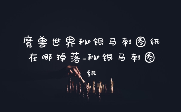 魔兽世界秘银马刺图纸在哪掉落_秘银马刺图纸