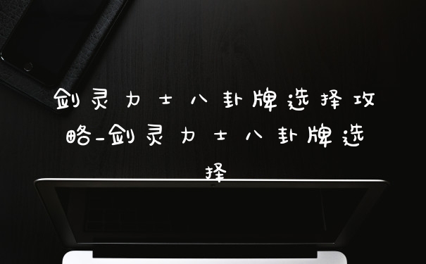 剑灵力士八卦牌选择攻略_剑灵力士八卦牌选择