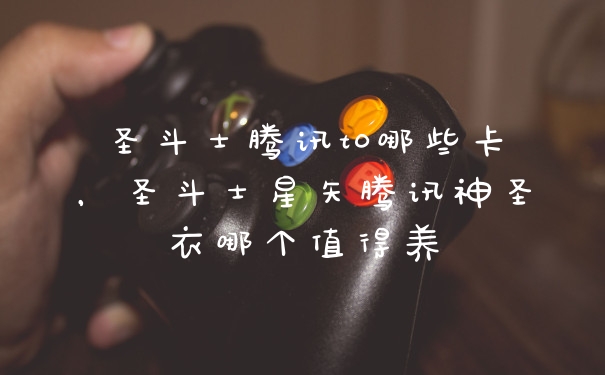 圣斗士腾讯t0哪些卡，圣斗士星矢腾讯神圣衣哪个值得养