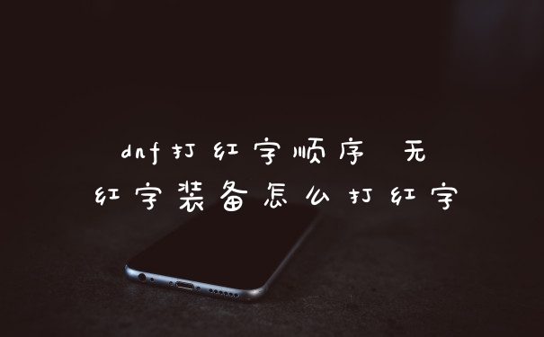 dnf打红字顺序 无红字装备怎么打红字