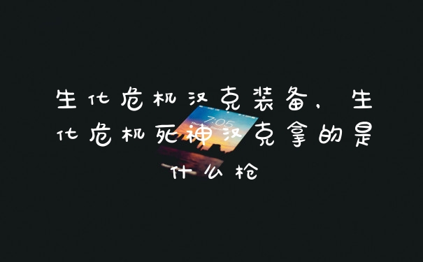 生化危机汉克装备，生化危机死神汉克拿的是什么枪