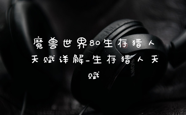 魔兽世界80生存猎人天赋详解_生存猎人天赋