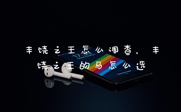 丰饶之王怎么调查，丰饶之王的马怎么选
