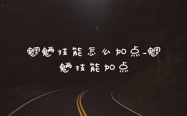 魍魉技能怎么加点_魍魉技能加点
