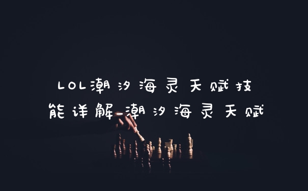 LOL潮汐海灵天赋技能详解_潮汐海灵天赋