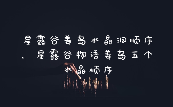 星露谷姜岛水晶洞顺序，星露谷物语姜岛五个水晶顺序