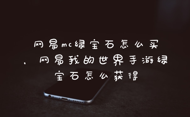 网易mc绿宝石怎么买，网易我的世界手游绿宝石怎么获得