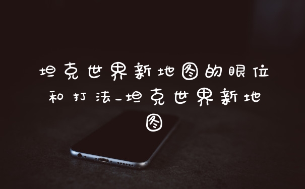 坦克世界新地图的眼位和打法_坦克世界新地图