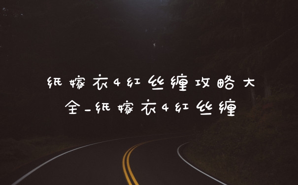 纸嫁衣4红丝缠攻略大全_纸嫁衣4红丝缠