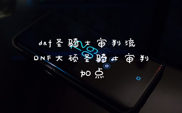 dnf圣骑士审判流 DNF大硕圣骑士审判加点