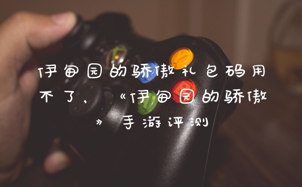 伊甸园的骄傲礼包码用不了，《伊甸园的骄傲》手游评测