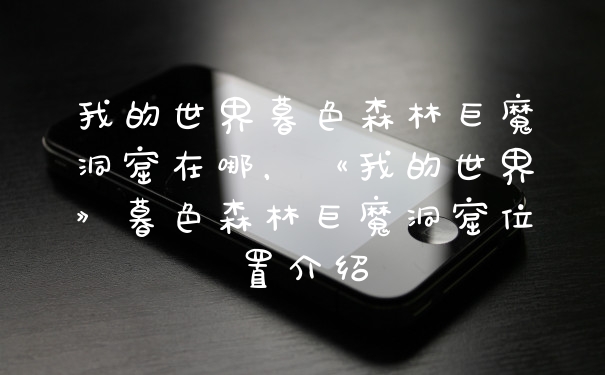 我的世界暮色森林巨魔洞窟在哪，《我的世界》暮色森林巨魔洞窟位置介绍