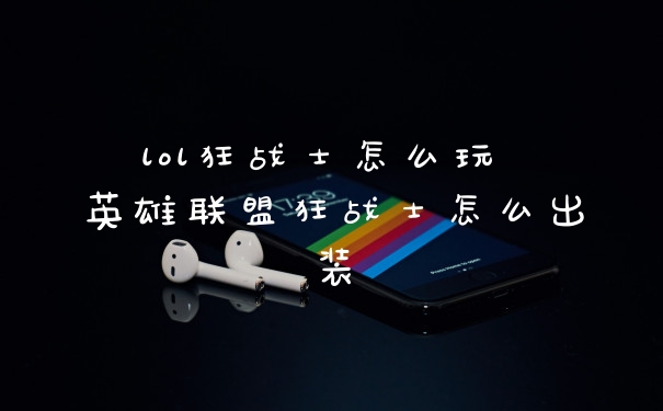 lol狂战士怎么玩 英雄联盟狂战士怎么出装