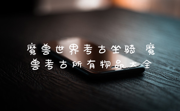魔兽世界考古坐骑 魔兽考古所有物品大全