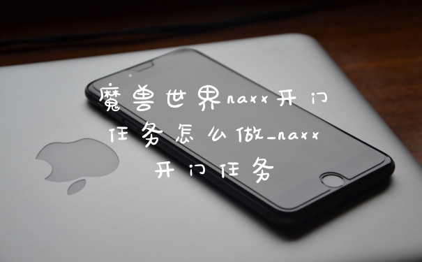 魔兽世界naxx开门任务怎么做_naxx开门任务