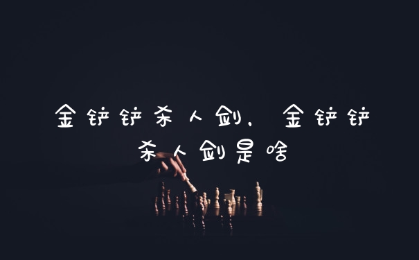 金铲铲杀人剑，金铲铲杀人剑是啥