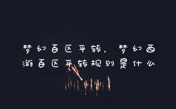 梦幻百区平转，梦幻西游百区平转规则是什么