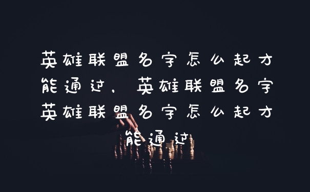 英雄联盟名字怎么起才能通过，英雄联盟名字英雄联盟名字怎么起才能通过